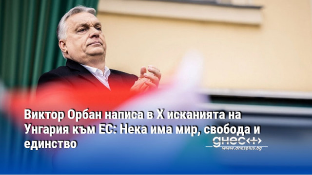 Виктор Орбан написа в Х исканията на Унгария към ЕС: Нека има мир, свобода и единство