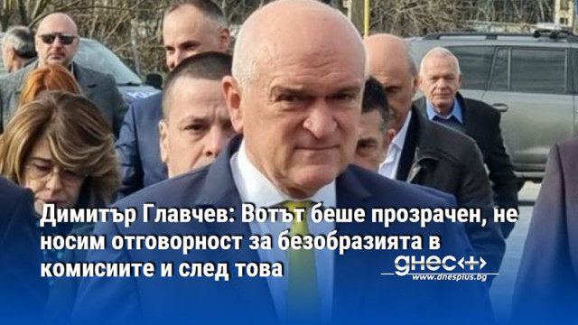 Димитър Главчев: Вотът беше прозрачен, не носим отговорност за безобразията в комисиите и след това