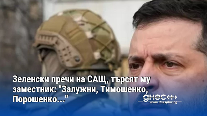 Зеленски пречи на САЩ, търсят му заместник: "Залужни, Тимошенко, Порошенко..."