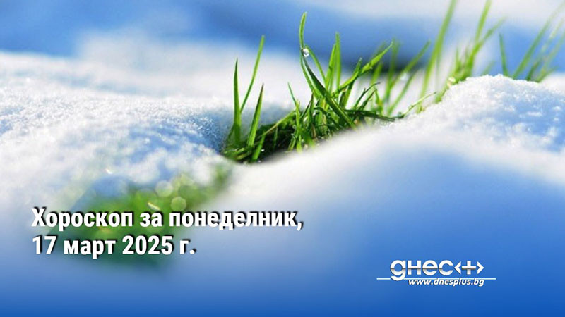 Хороскоп за понеделник, 17 март 2025 г.