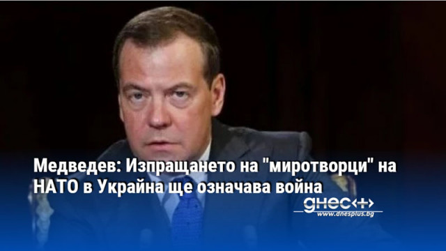 Медведев: Изпращането на "миротворци" на НАТО в Украйна ще означава война