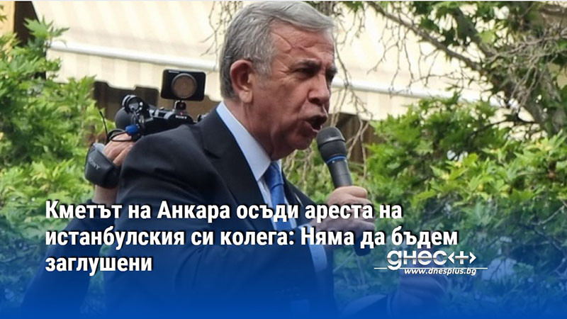 Кметът на Анкара осъди ареста на истанбулския си колега: Няма да бъдем заглушени