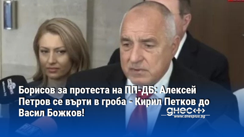 Борисов за протеста на ПП-ДБ: Алексей Петров се върти в гроба - Кирил Петков до Васил Божков!