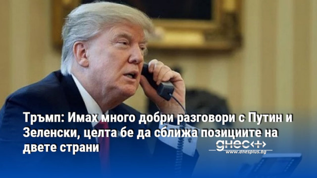 Тръмп: Имах много добри разговори с Путин и Зеленски, целта бе да сближа позициите на двете страни