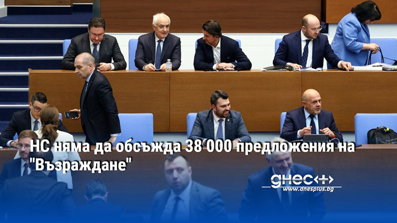 НС няма да обсъжда 38 000 предложения на "Възраждане"