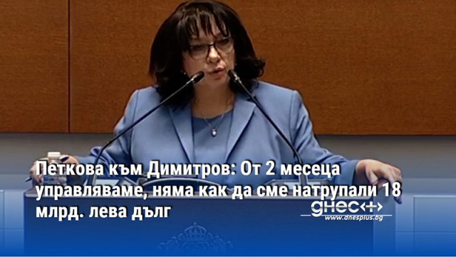 Петкова към Димитров: От 2 месеца управляваме, няма как да сме натрупали 18 млрд. лева дълг