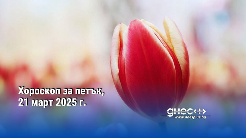 Хороскоп за петък, 21 март 2025 г.