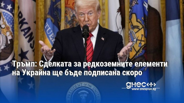 Тръмп: Сделката за редкоземните елементи на Украйна ще бъде подписана скоро