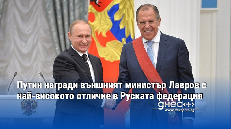 Путин награди външният министър Лавров с най-високото отличие в Руската федерация