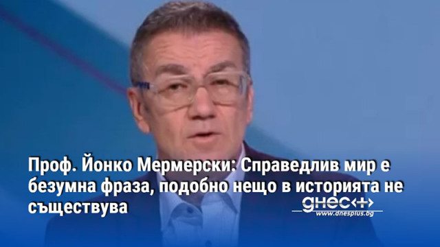 Проф. Йонко Мермерски: Справедлив мир е безумна фраза, подобно нещо в историята не съществува