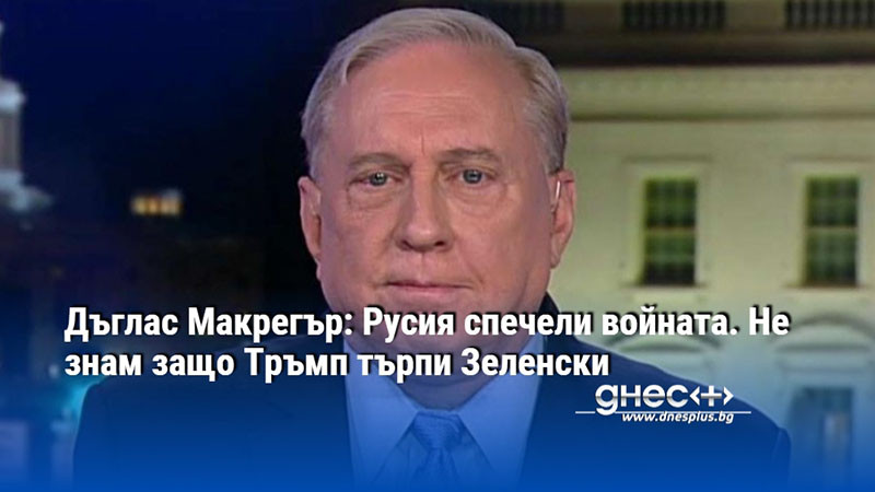 Дъглас Макрегър: Русия спечели войната. Не знам защо Тръмп търпи Зеленски