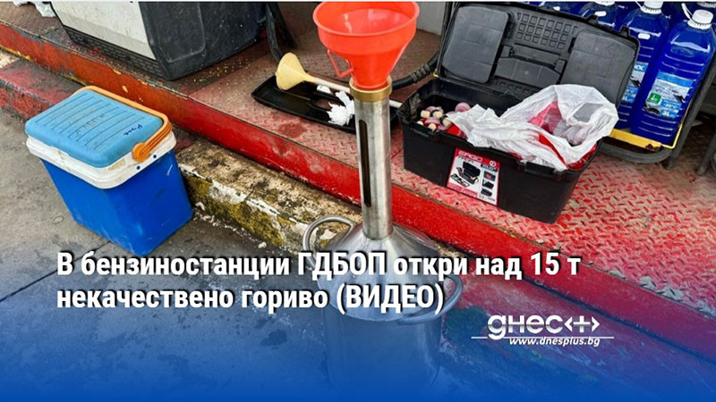 В бензиностанции ГДБОП откри над 15 т некачествено гориво (ВИДЕО)