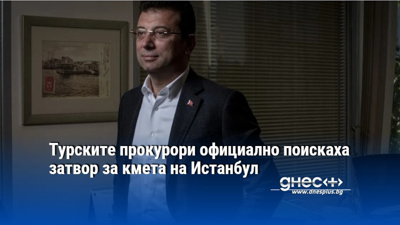 Турските прокурори официално поискаха затвор за кмета на Истанбул