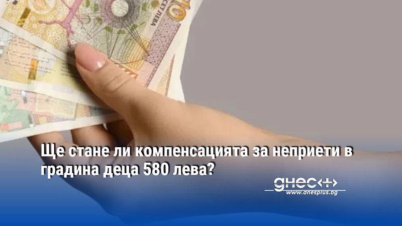 Ще стане ли компенсацията за неприети в градина деца 580 лева?