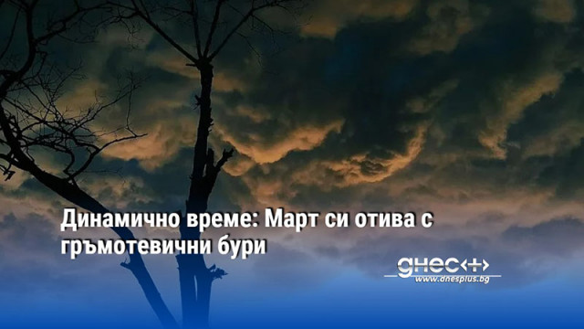 Динамично време: Март си отива с гръмотевични бури