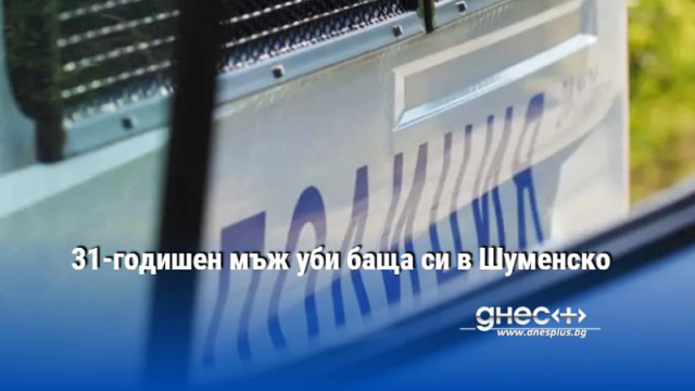 31-годишен мъж уби баща си в Шуменско
