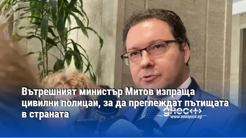 Вътрешният министър Митов изпраща цивилни полицаи, за да преглеждат пътищата в страната