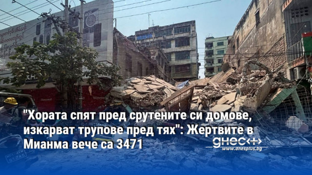 "Хората спят пред срутените си домове, изкарват трупове пред тях": Жертвите в Мианма вече са 3471