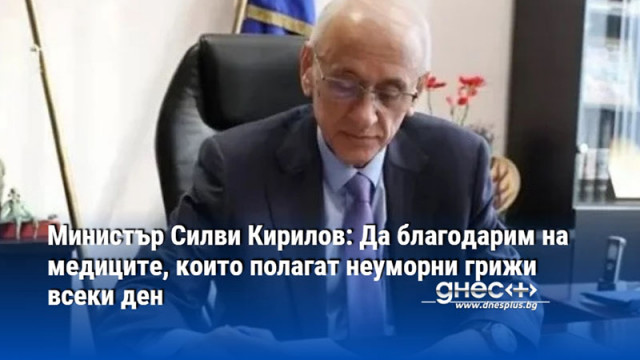 Министър Силви Кирилов: Да благодарим на медиците, които полагат неуморни грижи всеки ден