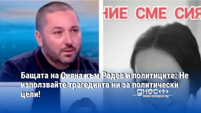 Бащата на Сияна към Радев и политиците: Не използвайте трагедията ни за политически цели!