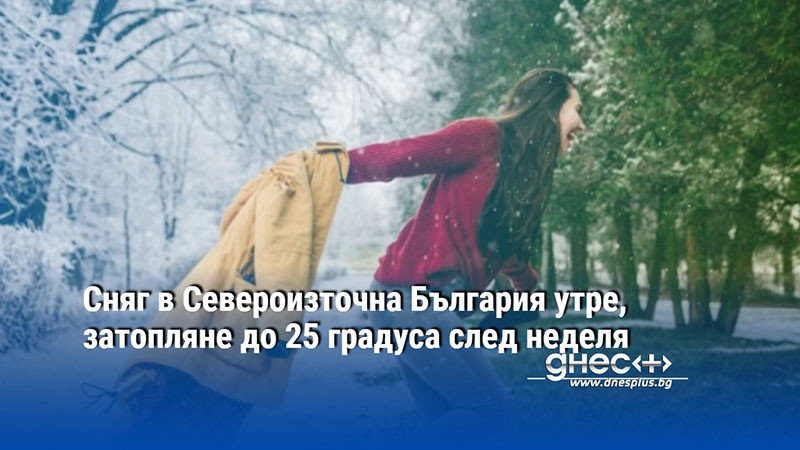 Сняг в Североизточна България утре, затопляне до 25 градуса след неделя
