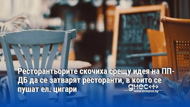 Ресторантьорите скочиха срещу идея на ПП-ДБ да се затварят ресторанти, в които се пушат ел. цигари