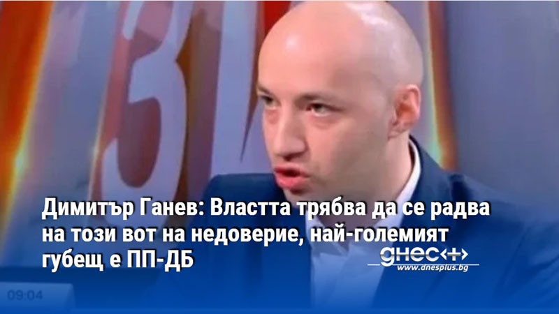 Димитър Ганев: Властта трябва да се радва на този вот на недоверие, най-големият губещ е ПП-ДБ