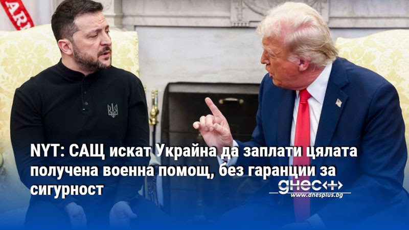 NYT: САЩ искат Украйна да заплати цялата получена военна помощ, без гаранции за сигурност