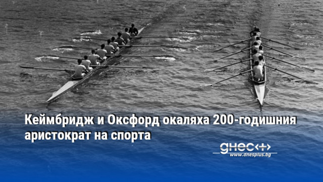 Кеймбридж и Оксфорд окаляха 200-годишния аристократ на спорта