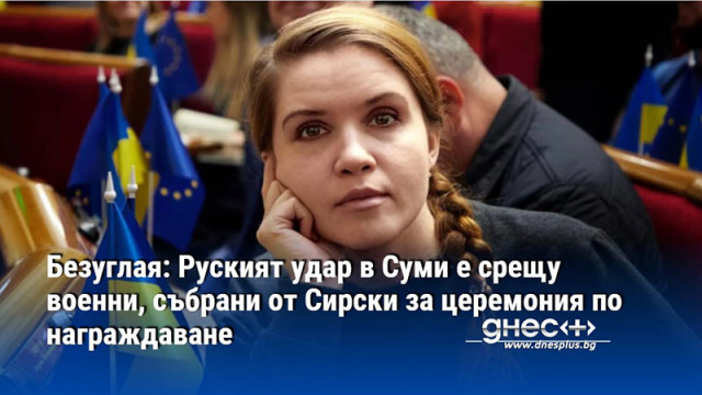 Безуглая: Руският удар в Суми е срещу военни, събрани от Сирски за церемония по награждаване
