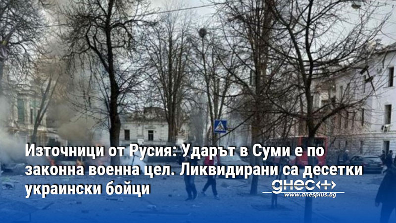 Източници от Русия: Ударът в Суми е по законна военна цел. Ликвидирани са десетки украински бойци