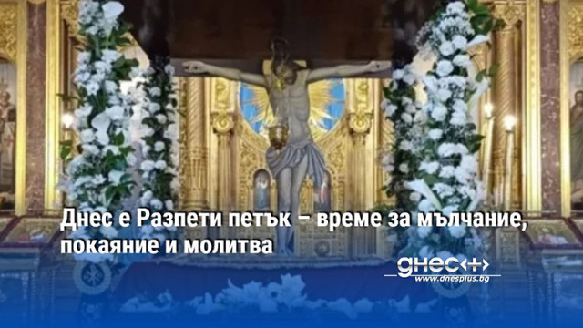 Днес е Разпети петък – време за мълчание, покаяние и молитва