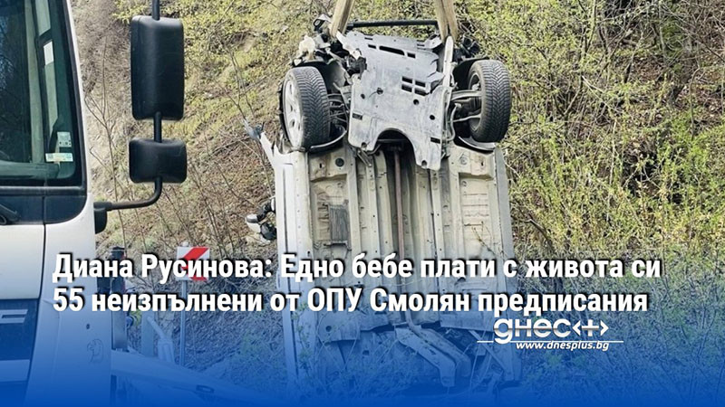 Диана Русинова: Едно бебе плати с живота си 55 неизпълнени от ОПУ Смолян предписания