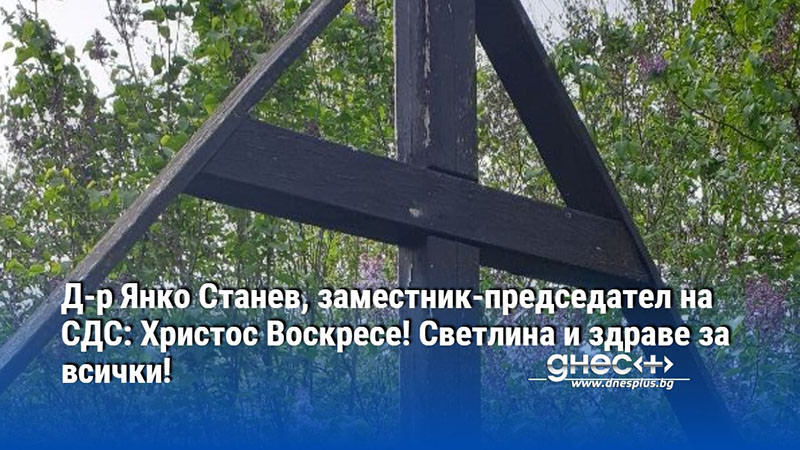 Д-р Янко Станев, заместник-председател на СДС: Христос Воскресе! Светлина и здраве за всички!