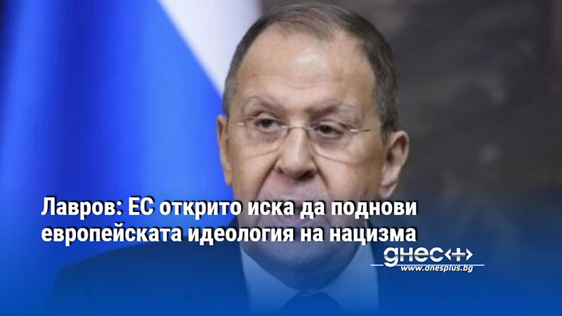 Лавров: ЕС открито иска да поднови европейската идеология на нацизма