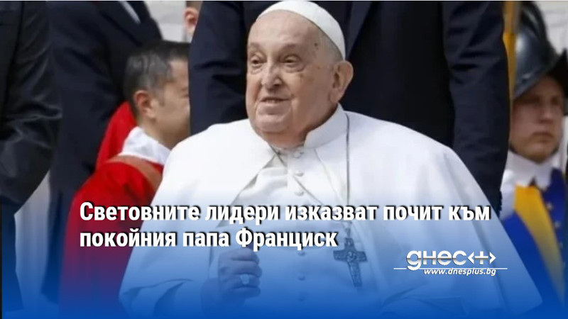 Световните лидери изказват почит към покойния папа Франциск