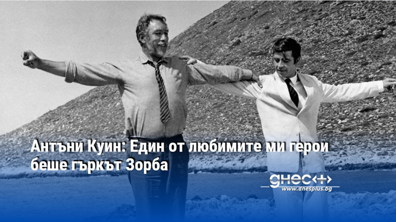 Антъни Куин: Един от любимите ми герои беше гъркът Зорба