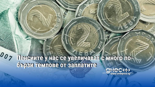 Пенсиите у нас се увеличават с много по-бързи темпове от заплатите