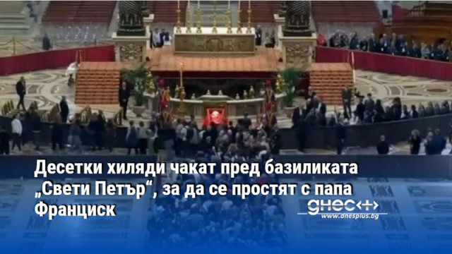 Десетки хиляди чакат пред базиликата „Свети Петър“, за да се простят с папа Франциск
