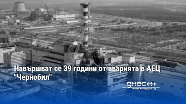 Навършват се 39 години от аварията в АЕЦ "Чернобил"