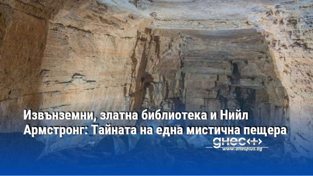 Извънземни, златна библиотека и Нийл Армстронг: Тайната на една мистична пещера