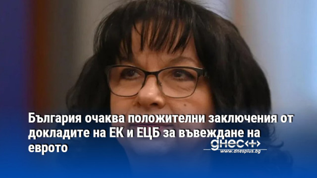 България очаква положителни заключения от докладите на ЕК и ЕЦБ за въвеждане на еврото