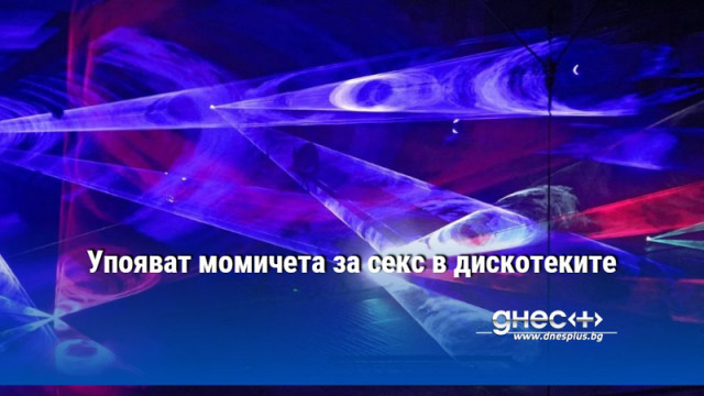 Упояват момичета за секс в дискотеките