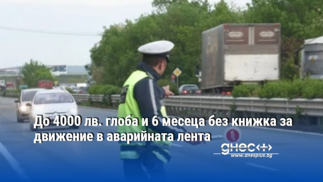 До 4000 лв. глоба и 6 месеца без книжка за движение в аварийната лента
