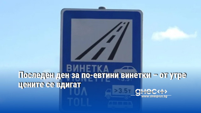 Последен ден за по-евтини винетки – от утре цените се вдигат