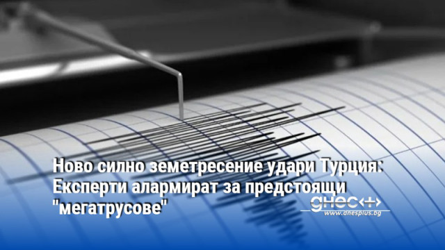 Ново силно земетресение удари Турция: Експерти алармират за предстоящи "мегатрусове"