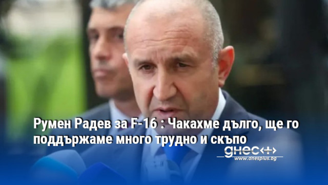 Румен Радев за F-16 : Чакахме дълго, ще го поддържаме много трудно и скъпо