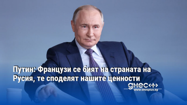 Путин: Французи се бият на страната на Русия, те споделят нашите ценности