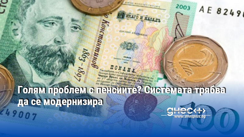 Голям проблем с пенсиите? Системата трябва да се модернизира