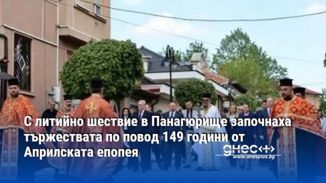 С литийно шествие в Панагюрище започнаха тържествата по повод 149 години от Априлската епопея